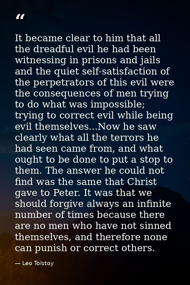 It became clear to him that all the dreadful evil he had been witnessing in prisons and jails and the quiet self-satisfa — Leo Tolstoy