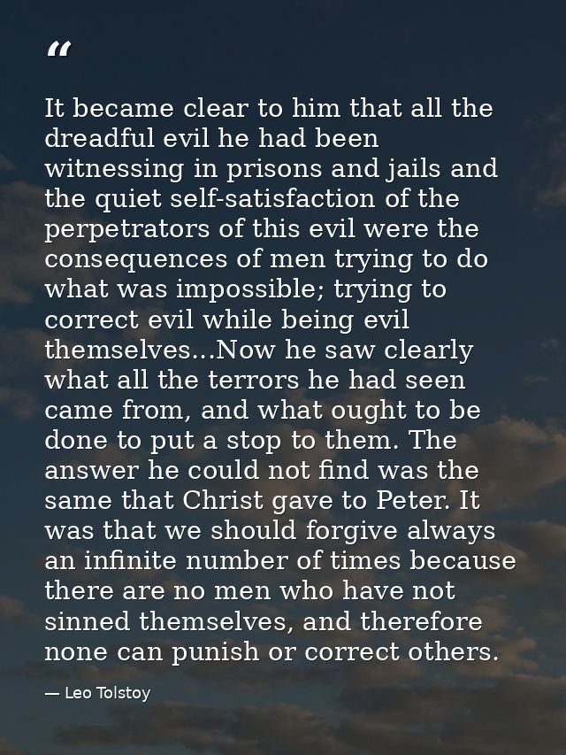 It became clear to him that all the dreadful evil he had been witnessing in prisons and jails and the quiet self-satisfa — Leo Tolstoy
