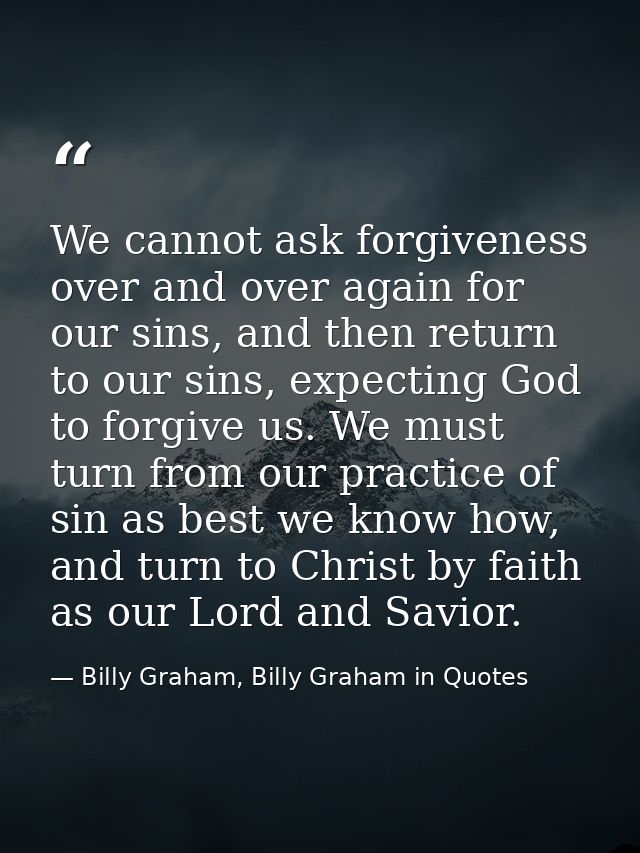 We cannot ask forgiveness over and over again for our sins, and then return to our sins, expecting God to forgive us. We — Billy Graham, Billy Graham in Quotes