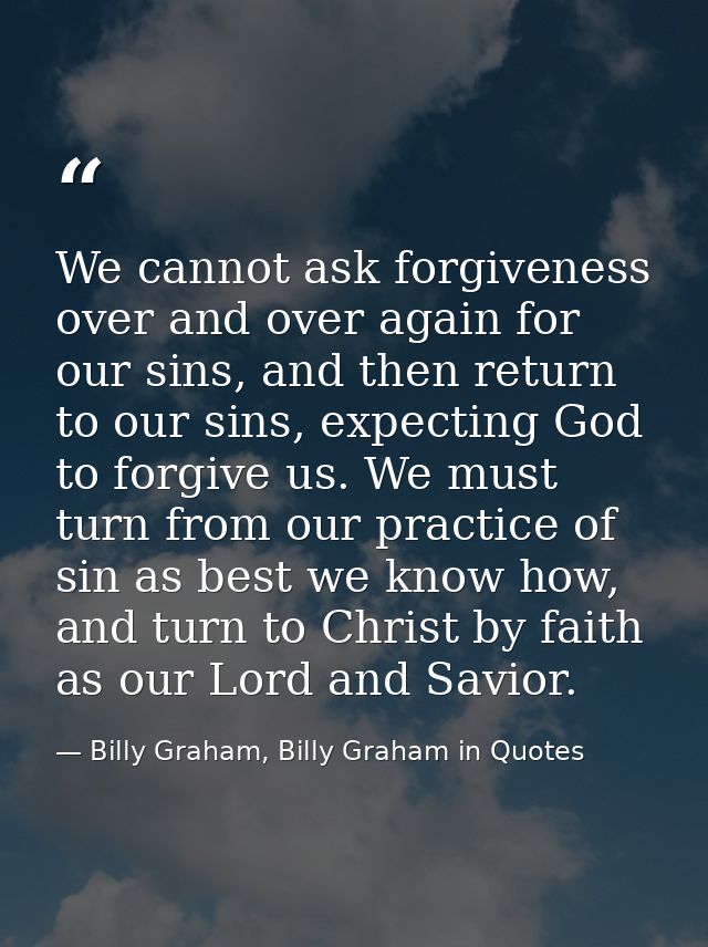 We cannot ask forgiveness over and over again for our sins, and then return to our sins, expecting God to forgive us. We — Billy Graham, Billy Graham in Quotes