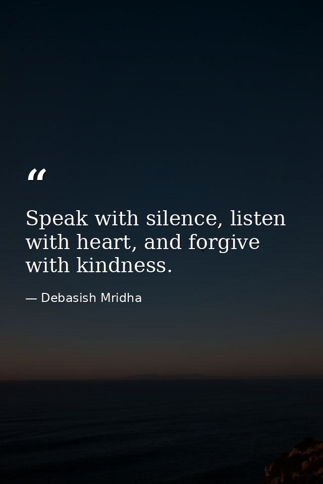 Speak with silence, listen with heart, and forgive with kindness. — Debasish Mridha
