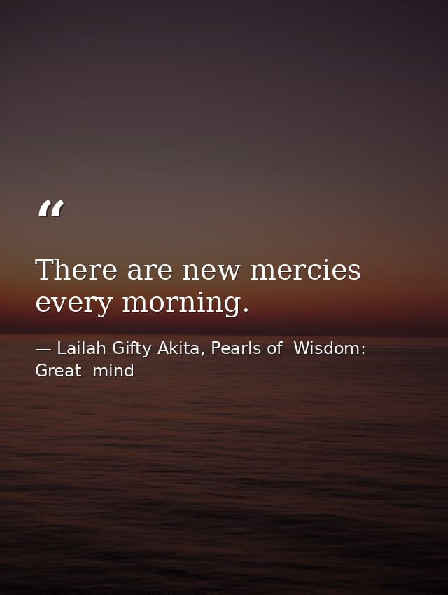 There are new mercies every morning. — Lailah Gifty Akita, Pearls of  Wisdom: Great  mind