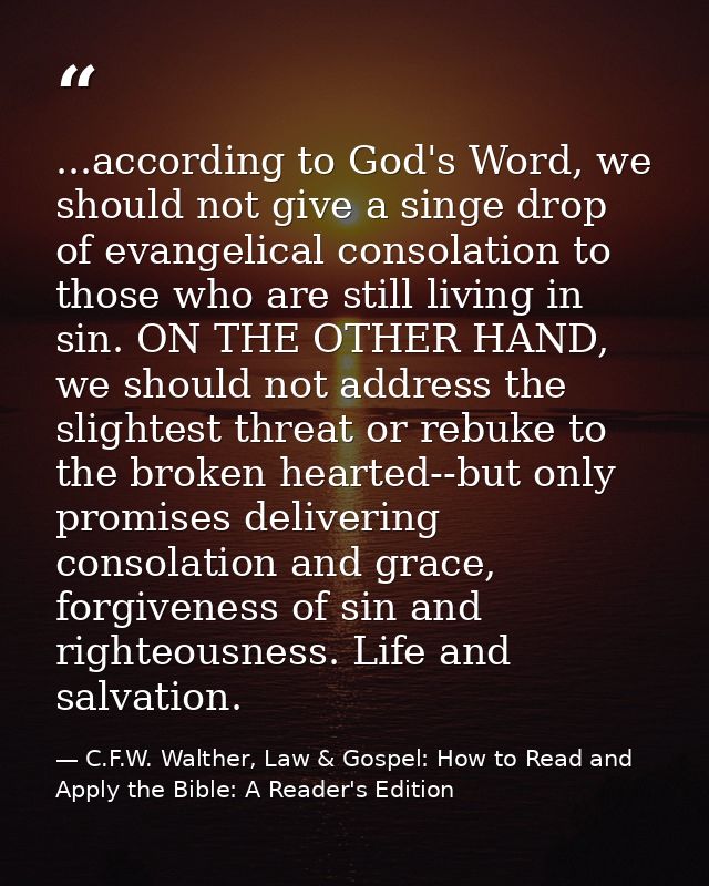 ...according to God's Word, we should not give a singe drop of evangelical consolation to those who are still living in  — C.F.W. Walther, Law & Gospel: How to Read and Apply the Bible: A Reader's Edition