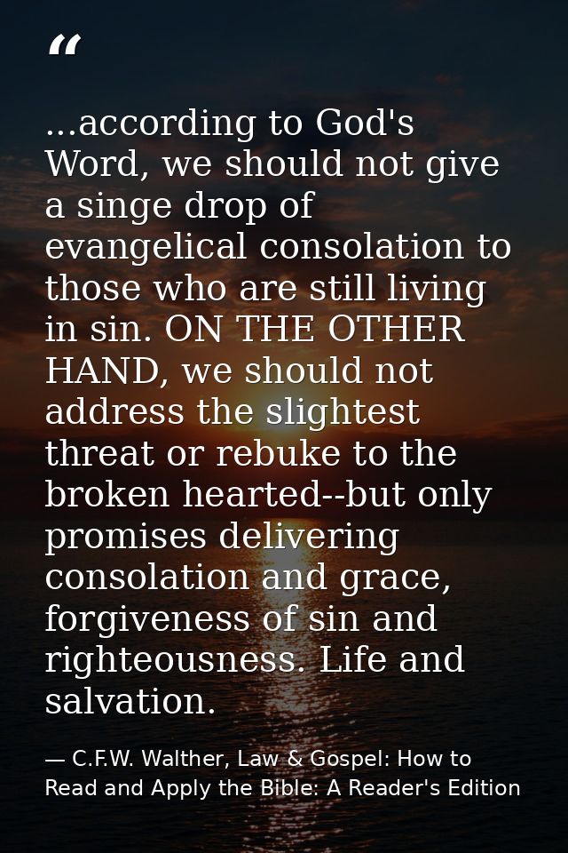 ...according to God's Word, we should not give a singe drop of evangelical consolation to those who are still living in  — C.F.W. Walther, Law & Gospel: How to Read and Apply the Bible: A Reader's Edition
