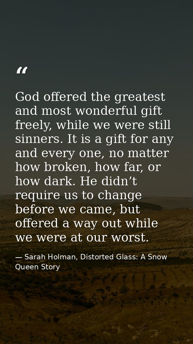 God offered the greatest and most wonderful gift freely, while we were still sinners. It is a gift for any and every one — Sarah Holman, Distorted Glass: A Snow Queen Story