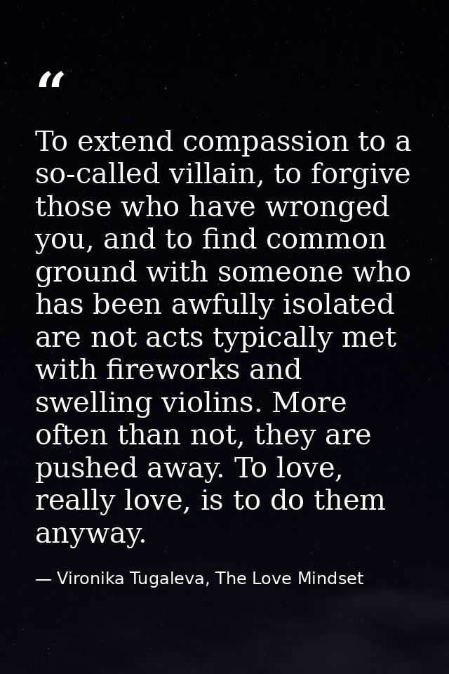To extend compassion to a so-called villain, to forgive those who have wronged you, and to find common ground with someo — Vironika Tugaleva, The Love Mindset