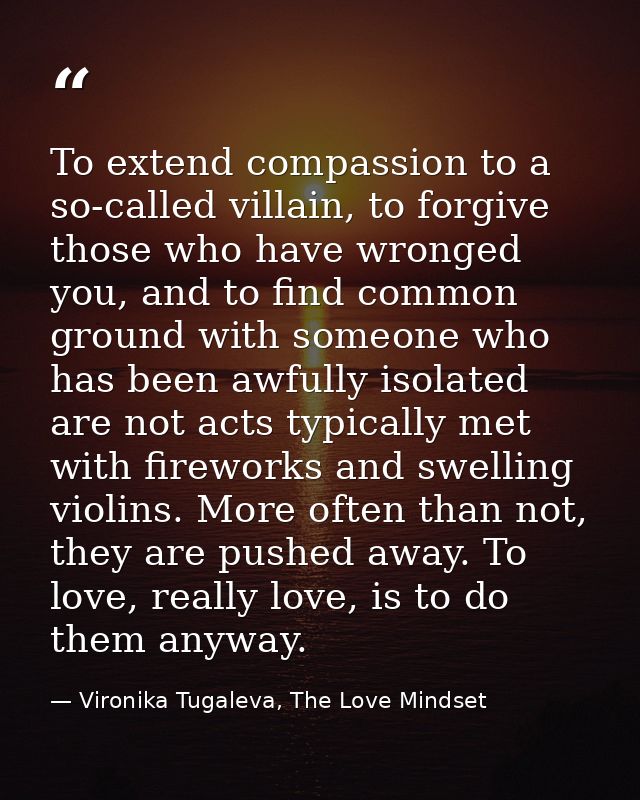 To extend compassion to a so-called villain, to forgive those who have wronged you, and to find common ground with someo — Vironika Tugaleva, The Love Mindset