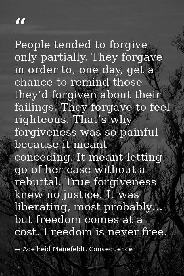 People tended to forgive only partially. They forgave in order to, one day, get a chance to remind those they’d forgiven — Adelheid Manefeldt, Consequence