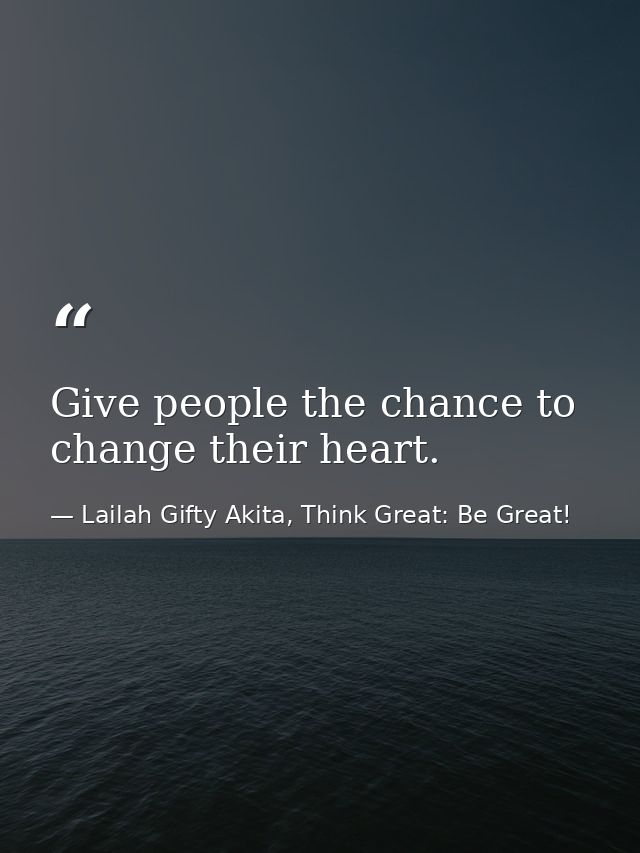 Give people the chance to change their heart. — Lailah Gifty Akita, Think Great: Be Great!