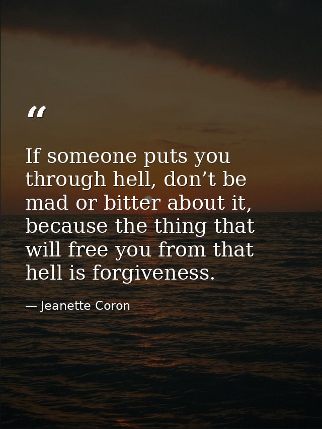 If someone puts you through hell, don’t be mad or bitter about it, because the thing that will free you from that hell i — Jeanette Coron