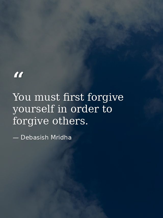 You must first forgive yourself in order to forgive others. — Debasish Mridha
