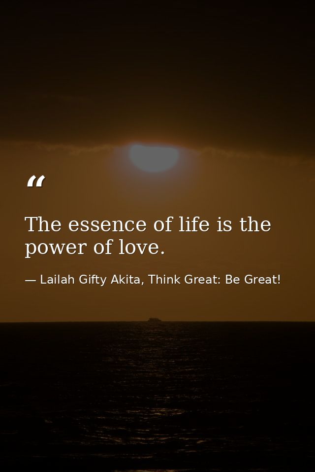 The essence of life is the power of love. — Lailah Gifty Akita, Think Great: Be Great!
