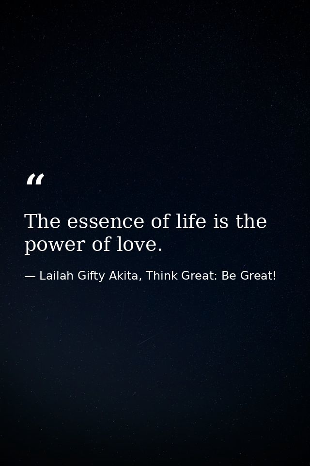 The essence of life is the power of love. — Lailah Gifty Akita, Think Great: Be Great!