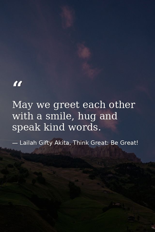 May we greet each other with a smile, hug and speak kind words. — Lailah Gifty Akita, Think Great: Be Great!