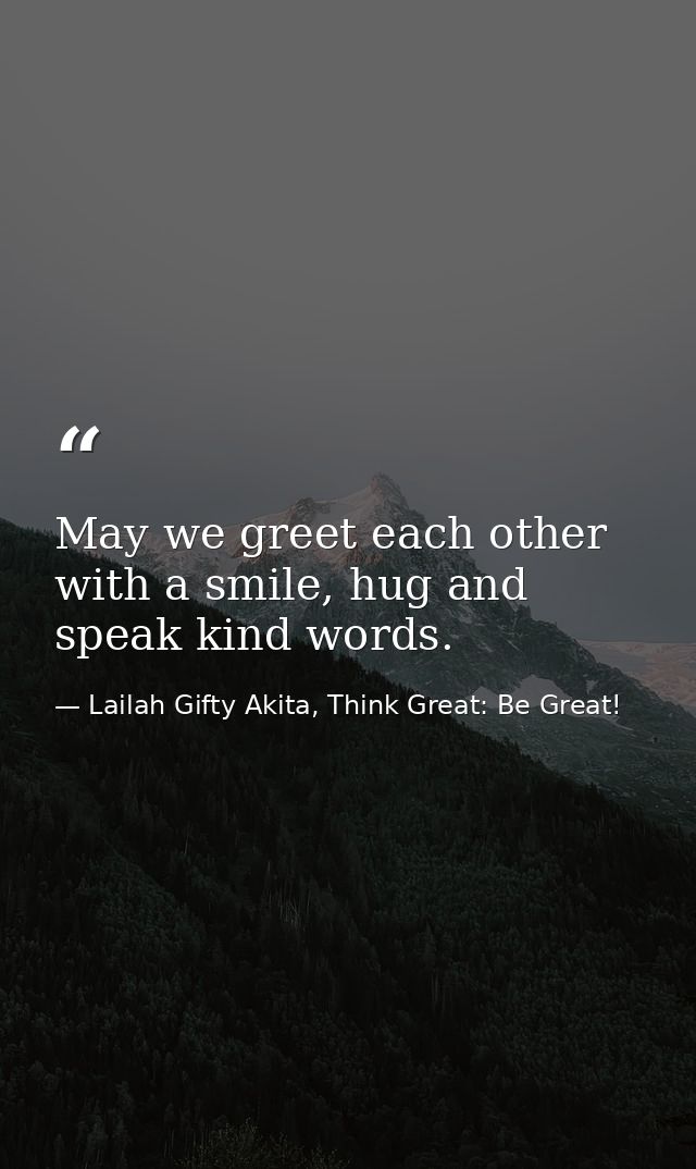 May we greet each other with a smile, hug and speak kind words. — Lailah Gifty Akita, Think Great: Be Great!
