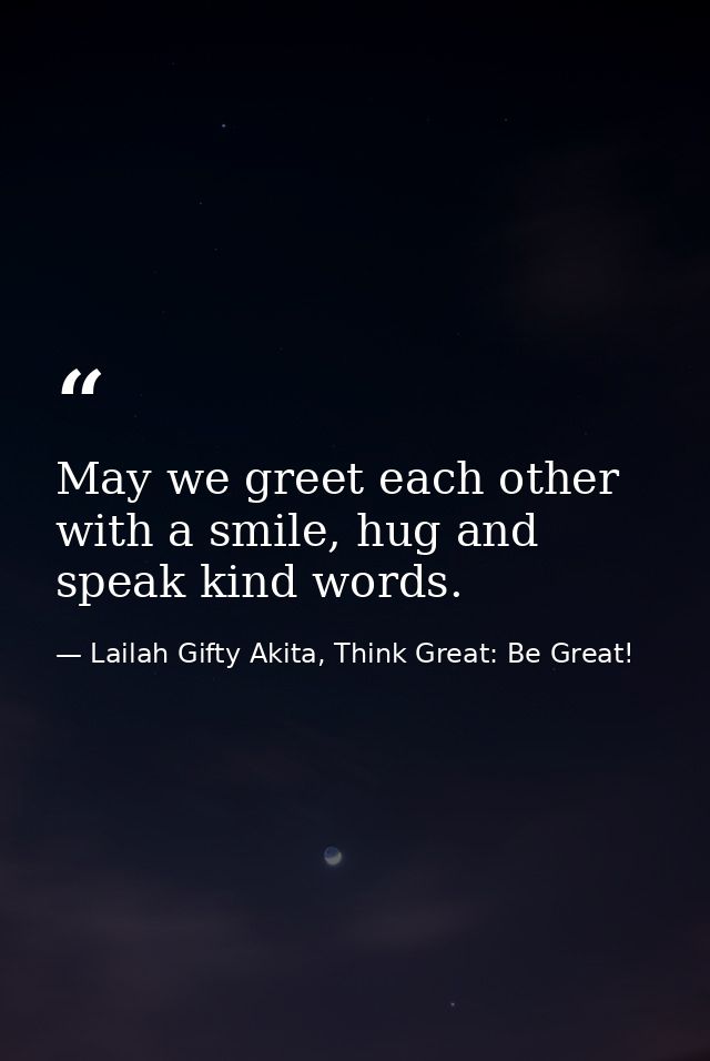 May we greet each other with a smile, hug and speak kind words. — Lailah Gifty Akita, Think Great: Be Great!