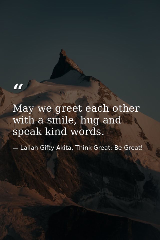 May we greet each other with a smile, hug and speak kind words. — Lailah Gifty Akita, Think Great: Be Great!