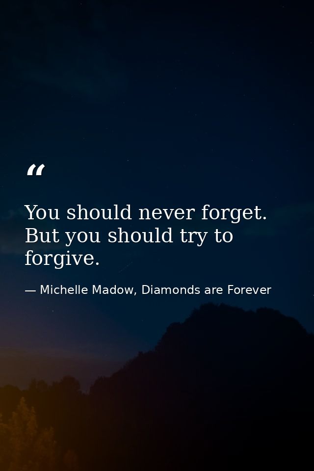 You should never forget. But you should try to forgive. — Michelle Madow, Diamonds are Forever