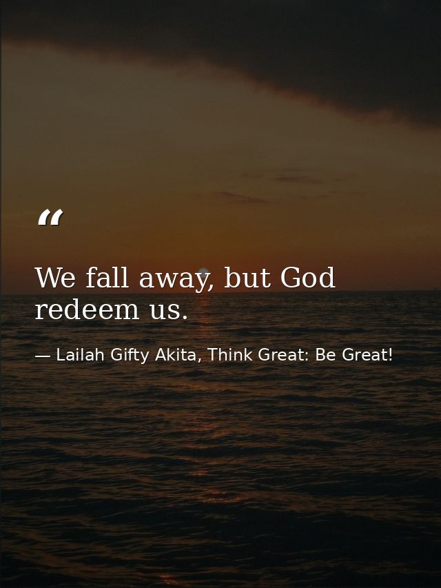 We fall away, but God redeem us. — Lailah Gifty Akita, Think Great: Be Great!