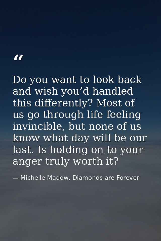 Do you want to look back and wish you’d handled this differently? Most of us go through life feeling invincible, but non — Michelle Madow, Diamonds are Forever