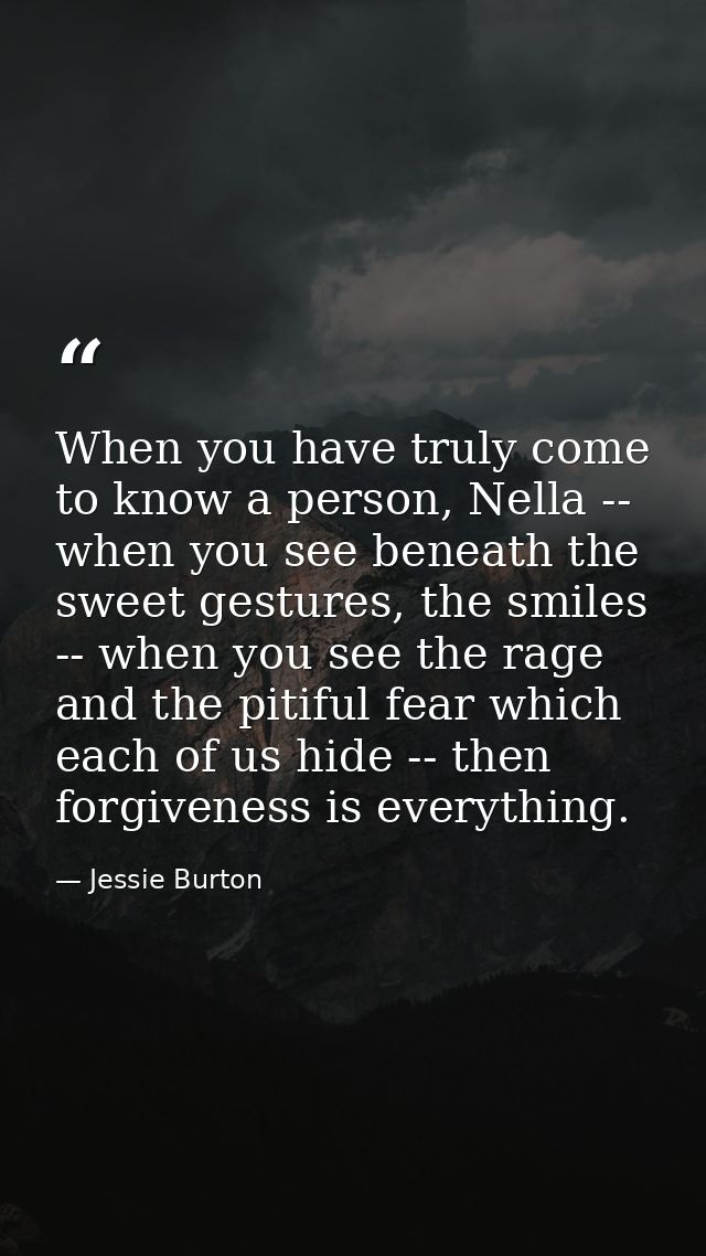 When you have truly come to know a person, Nella -- when you see beneath the sweet gestures, the smiles -- when you see  — Jessie Burton