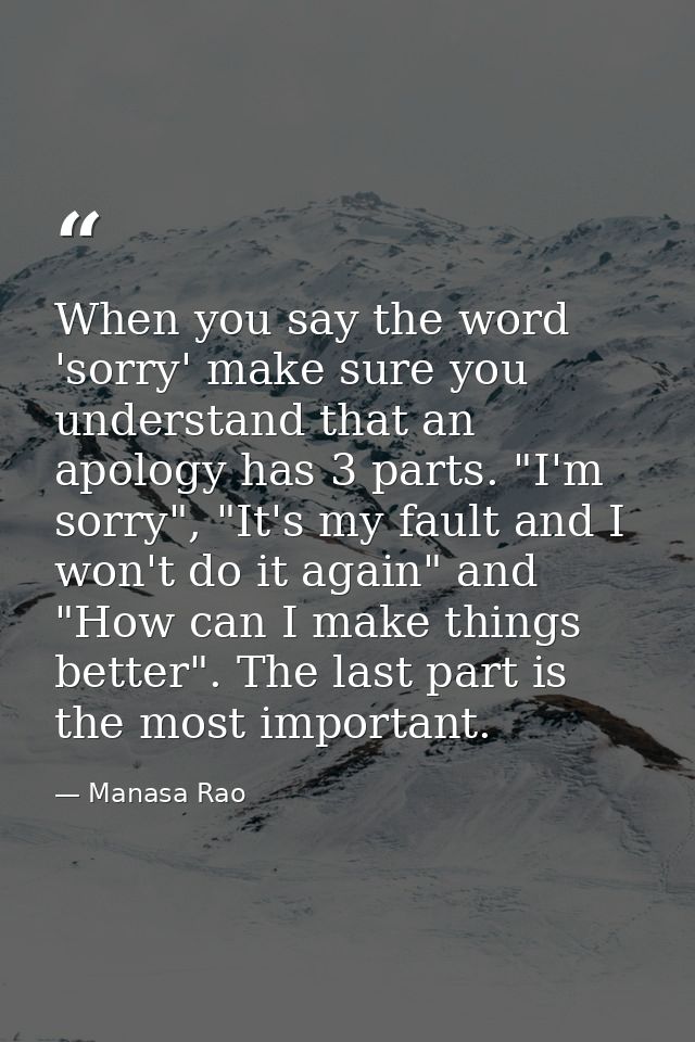 When you say the word 'sorry' make sure you understand that an apology has 3 parts. "I'm sorry", "It's my fault and I wo — Manasa Rao