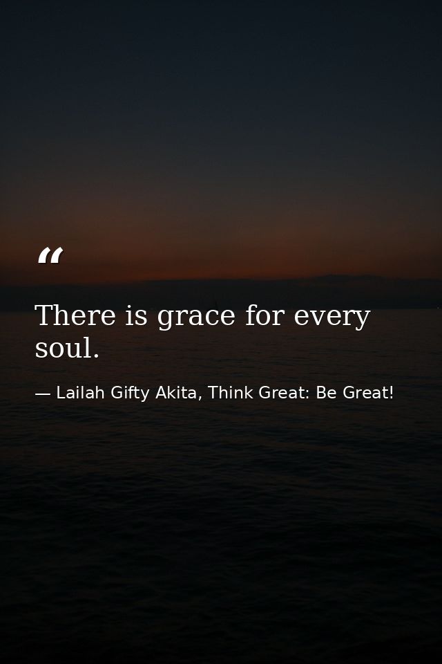 There is grace for every soul. — Lailah Gifty Akita, Think Great: Be Great!