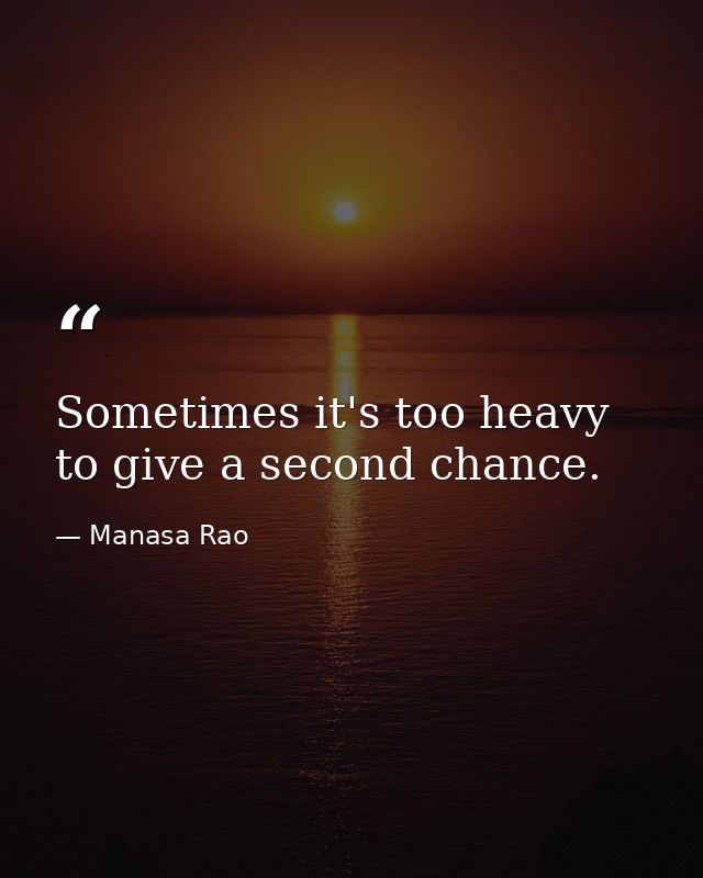 Sometimes it's too heavy to give a second chance. — Manasa Rao