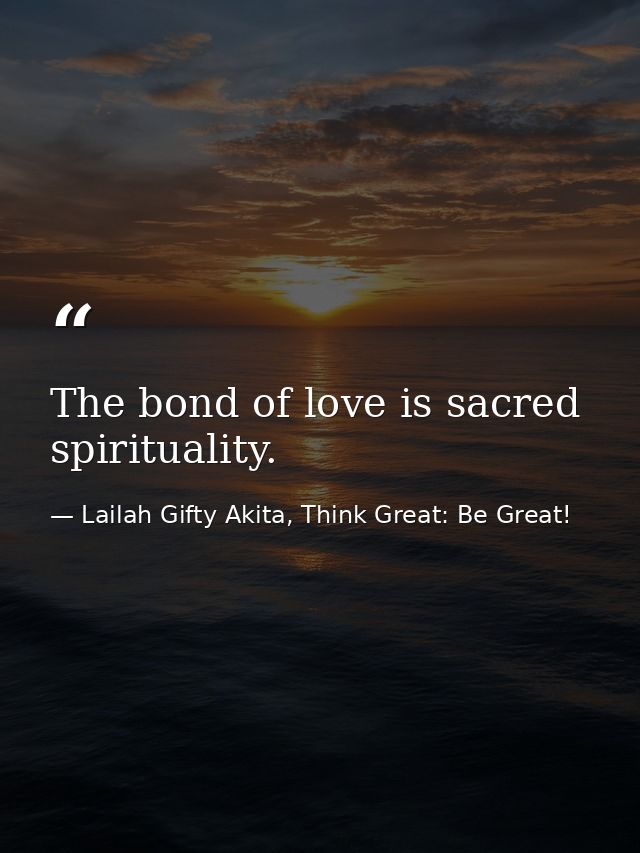 The bond of love is sacred spirituality. — Lailah Gifty Akita, Think Great: Be Great!