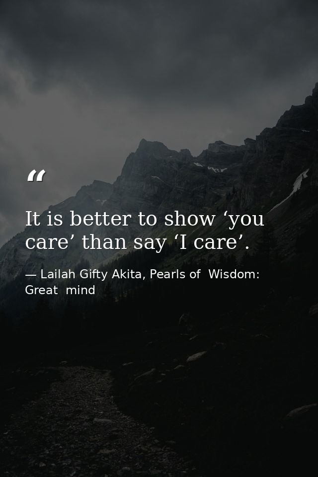 It is better to show ‘you care’ than say ‘I care’. — Lailah Gifty Akita, Pearls of  Wisdom: Great  mind
