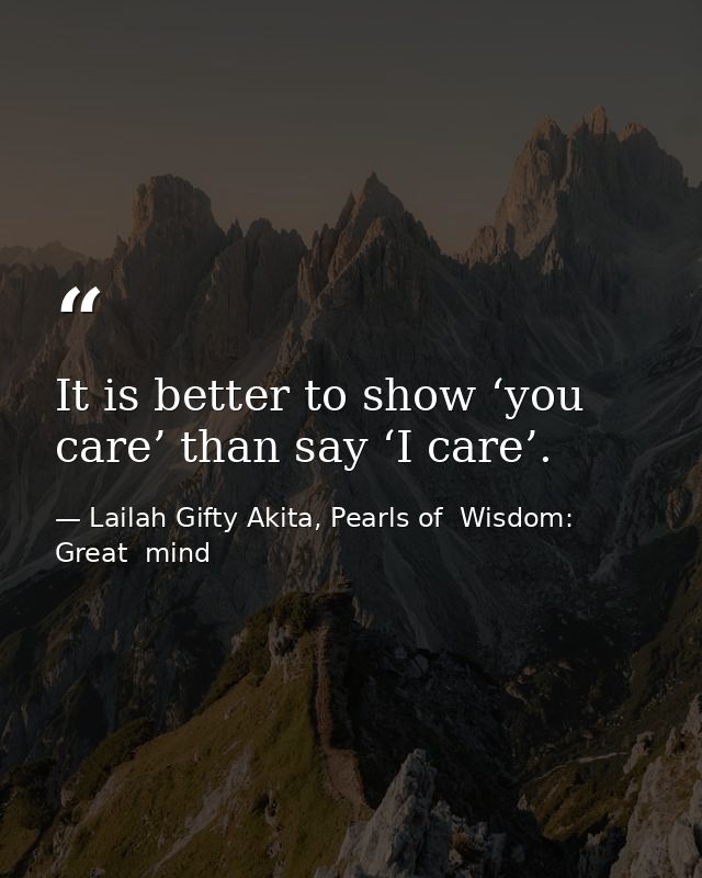 It is better to show ‘you care’ than say ‘I care’. — Lailah Gifty Akita, Pearls of  Wisdom: Great  mind