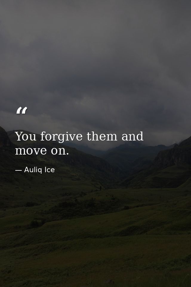 You forgive them and move on. — Auliq Ice
