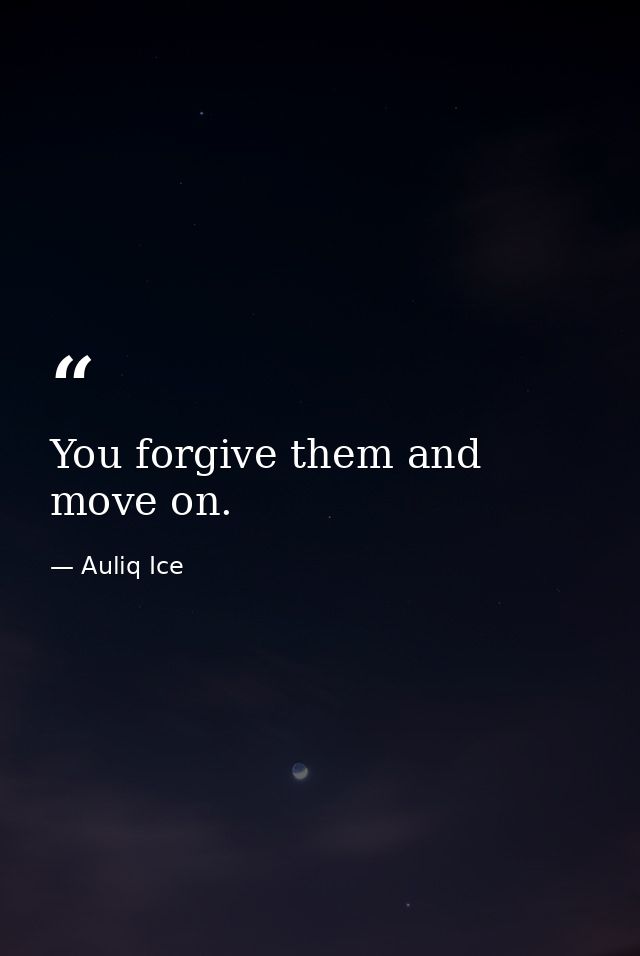 You forgive them and move on. — Auliq Ice