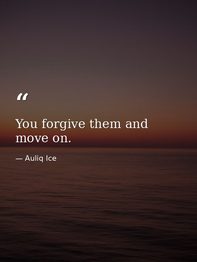 You forgive them and move on. — Auliq Ice