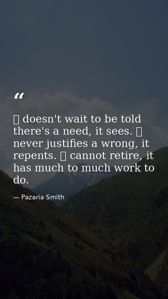 ❤ doesn't wait to be told there's a need, it sees. ❤ never justifies a wrong, it repents. ❤ cannot retire, it has much t — Pazaria Smith