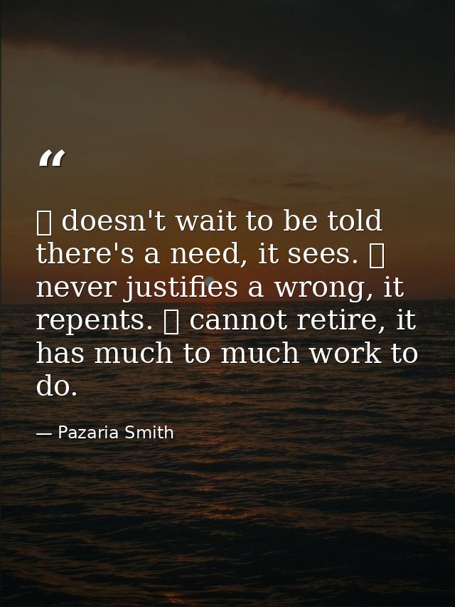 ❤ doesn't wait to be told there's a need, it sees. ❤ never justifies a wrong, it repents. ❤ cannot retire, it has much t — Pazaria Smith
