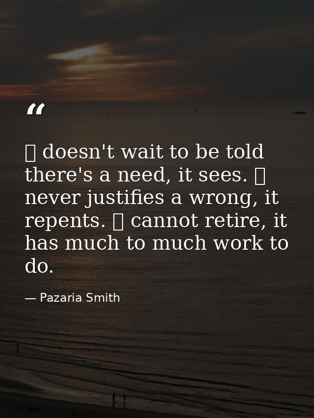 ❤ doesn't wait to be told there's a need, it sees. ❤ never justifies a wrong, it repents. ❤ cannot retire, it has much t — Pazaria Smith
