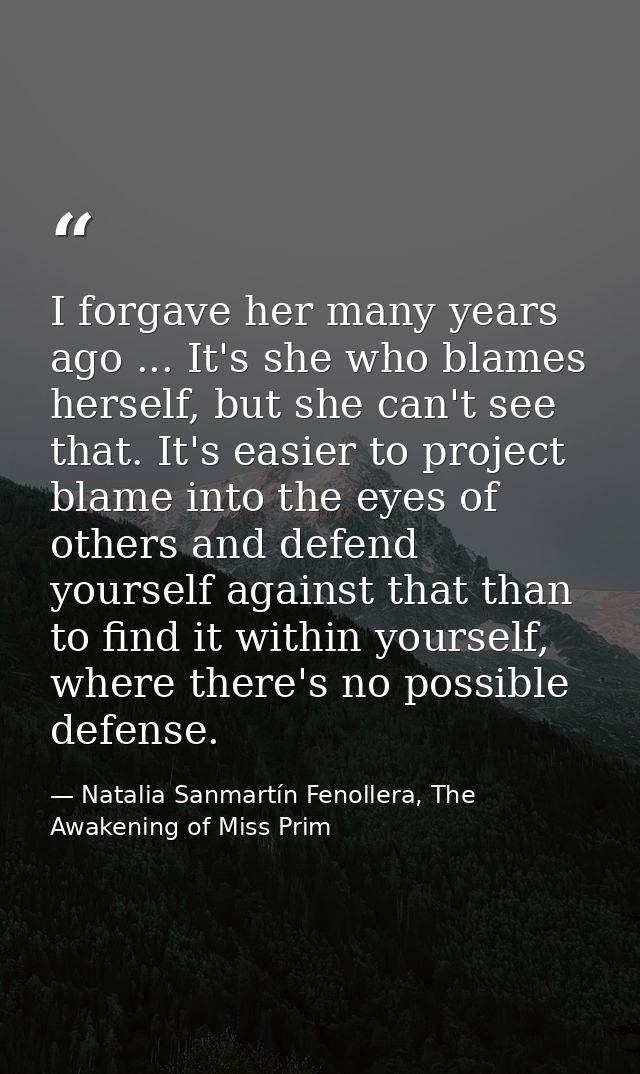 I forgave her many years ago ... It's she who blames herself, but she can't see that. It's easier to project blame into  — Natalia Sanmartín Fenollera, The Awakening of Miss Prim