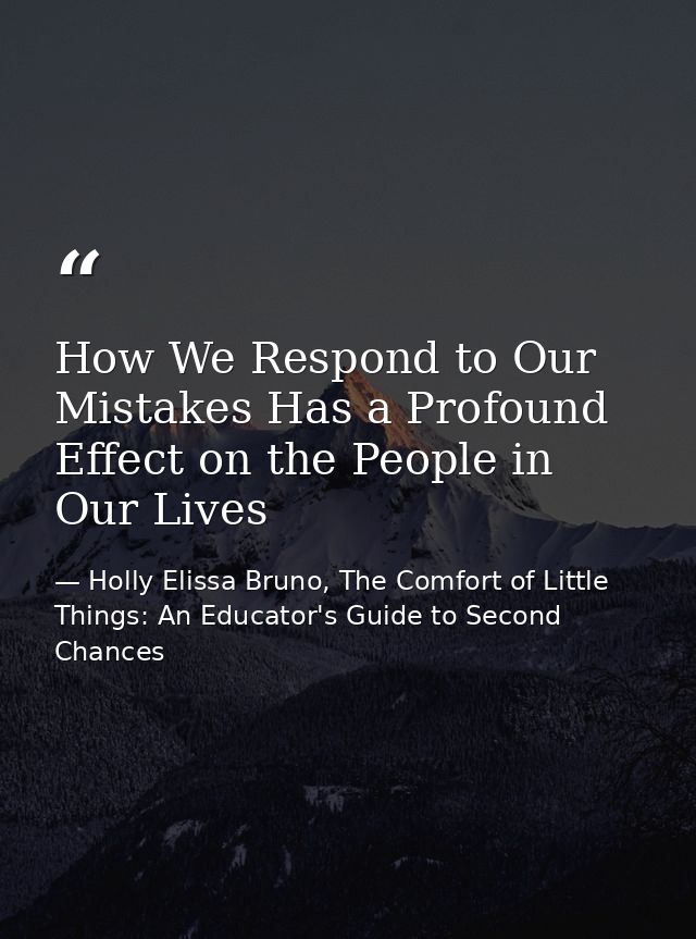 How We Respond to Our Mistakes Has a Profound Effect on the People in Our Lives — Holly Elissa Bruno, The Comfort of Little Things: An Educator's Guide to Second Chances