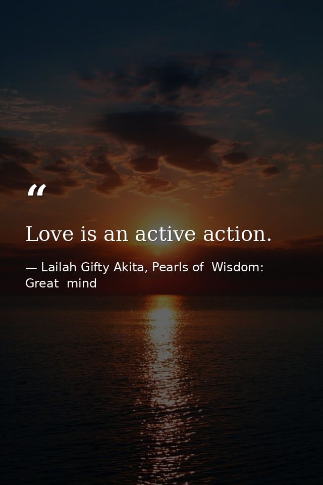 Love is an active action. — Lailah Gifty Akita, Pearls of  Wisdom: Great  mind