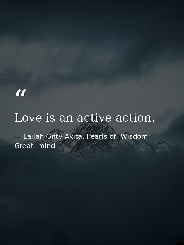 Love is an active action. — Lailah Gifty Akita, Pearls of  Wisdom: Great  mind