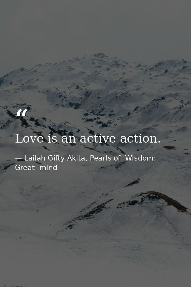Love is an active action. — Lailah Gifty Akita, Pearls of  Wisdom: Great  mind