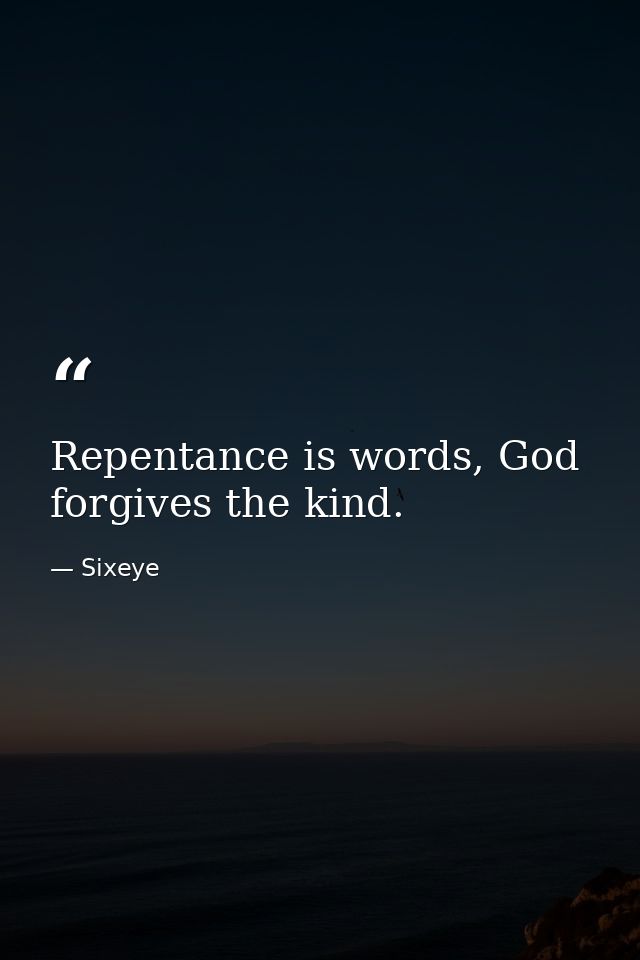 Repentance is words, God forgives the kind. — Sixeye