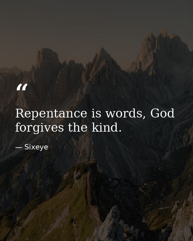 Repentance is words, God forgives the kind. — Sixeye