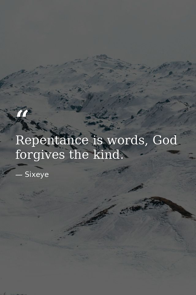 Repentance is words, God forgives the kind. — Sixeye