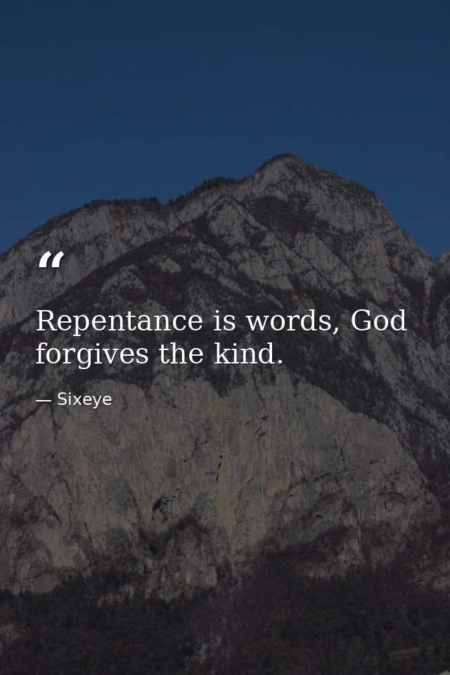 Repentance is words, God forgives the kind. — Sixeye