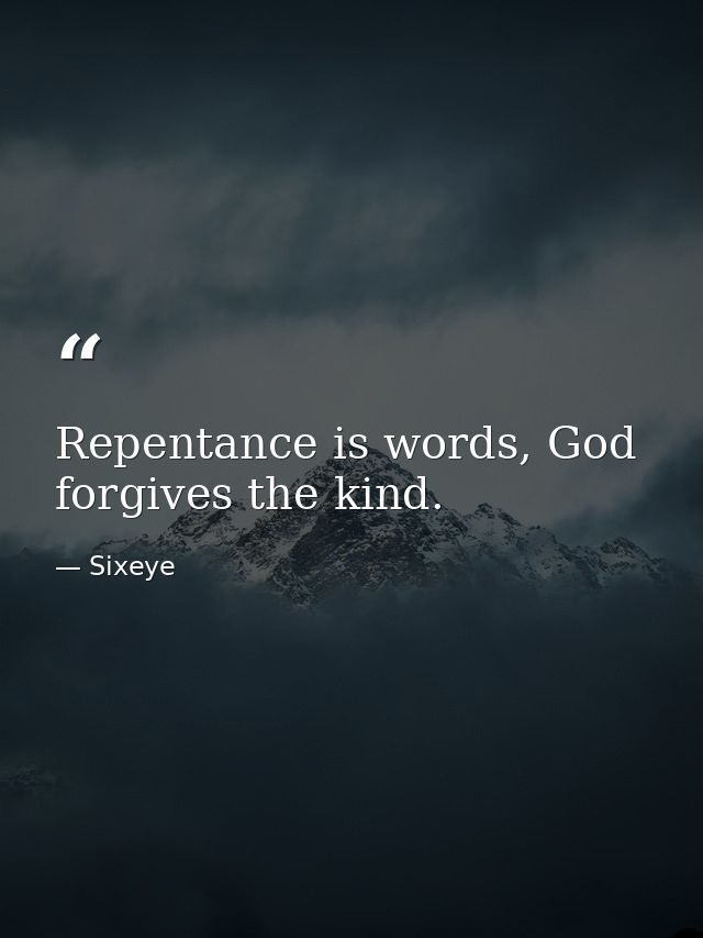 Repentance is words, God forgives the kind. — Sixeye