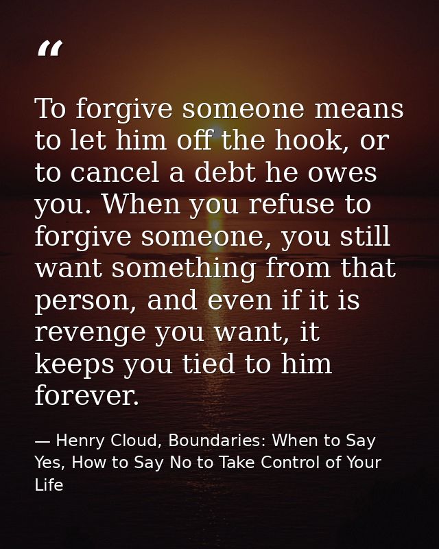 To forgive someone means to let him off the hook, or to cancel a debt he owes you. When you refuse to forgive someone, y — Henry Cloud, Boundaries: When to Say Yes, How to Say No to Take Control of Your Life