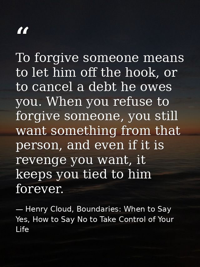 To forgive someone means to let him off the hook, or to cancel a debt he owes you. When you refuse to forgive someone, y — Henry Cloud, Boundaries: When to Say Yes, How to Say No to Take Control of Your Life