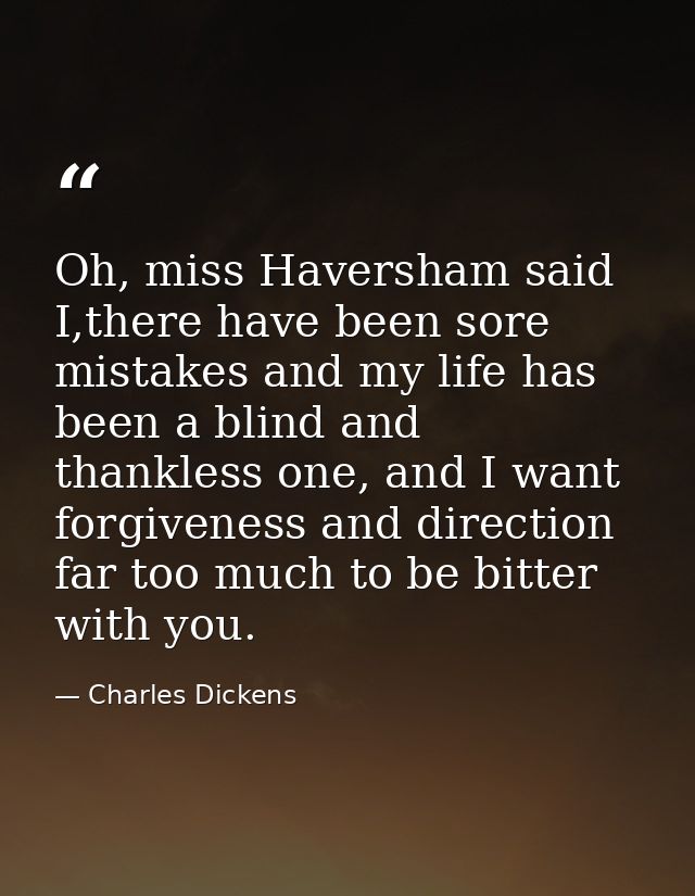 Oh, miss Haversham said I,there have been sore mistakes and my life has been a blind and thankless one, and I want forgi — Charles Dickens